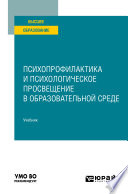 Психопрофилактика и психологическое просвещение в образовательной среде. Учебник для вузов