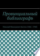 Провинциальный библиографъ. Николай Николаевич Бахтин (1866-1940)
