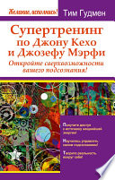 Супертренинг по Джону Кехо и Джозефу Мэрфи. Откройте сверхвозможности вашего подсознания!