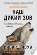 Наш дикий зов. Как общение с животными может спасти их и изменить нашу жизнь