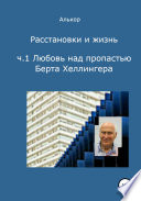 Расстановки и жизнь. Часть 1. Любовь над пропастью Берта Хеллингера