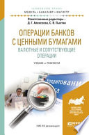 Операции банков с ценными бумагами. Валютные и сопутствующие операции. Учебник и практикум для бакалавриата и магистратуры