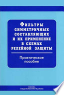 Фильтры симметричных составляющих и их применение в схемах релейной защиты: Практическое пособие