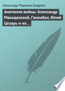 Анатомия войны: Александр Македонский, Ганнибал, Юлий Цезарь и их великие победы