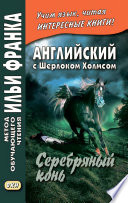 Английский с Шерлоком Холмсом. Серебряный конь / A. Conan Doyle. The Memoirs of Sherlock Holmes. Silver Blaze