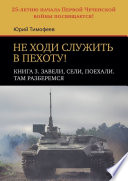 Не ходи служить в пехоту! Книга 3. Завели, сели, поехали. Там разберемся. 25-летию начала Первой чеченской войны посвящается!