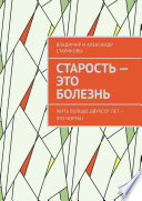 Старость – это болезнь. Жить больше двухсот лет – это норма!