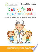 Как здорово, когда ребенок здоров! Книга обо всем для думающих родителей