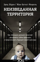 Неизведанная территория. Как «большие данные» помогают раскрывать тайны прошлого и предсказывать будущее нашей культуры