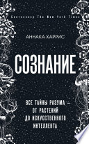 Сознание. Все тайны разума – от растений до искусственного интеллекта