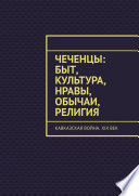 Чеченцы: быт, культура, нравы, обычаи, религия. Кавказская война. XIX век