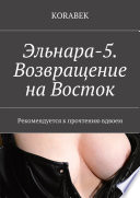 Эльнара-5. Возвращение на Восток. Рекомендуется к прочтению вдвоем