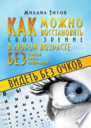 Видеть без очков. Как можно восстановить своё зрение в любом возрасте без очков, линз и операций