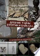 Древние тайны Бурятии и Байкала. От артефактов до мегалитов