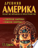 Древняя Америка: полет во времени и пространстве. Северная Америка. Южная Америка