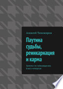 Паутина судьбы, реинкарнация и карма. Заметки по тайноведению. Книга четвертая