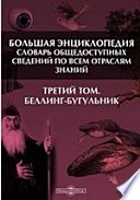 Большая Энциклопедия. Словарь общедоступных сведений по всем отраслям знаний. Третий том. Беллинг - Бугульник