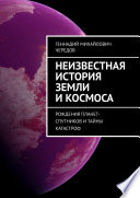 Неизвестная история Земли и космоса. Рождения планет-спутников и тайны катастроф