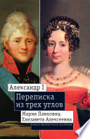 Александр I, Мария Павловна, Елизавета Алексеевна: Переписка из трех углов (1804—1826)