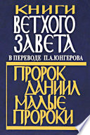 Книги Ветхого Завета в переводе П. А. Юнгерова. Пророк Даниил. Малые пророки