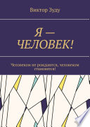 Я – ЧЕЛОВЕК! Человеком не рождаются, человеком становятся!