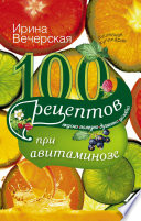 100 рецептов при авитаминозе. Вкусно, полезно, душевно, целебно