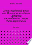 Свет серебряной росы, или Приключения Пети Сидорова и его одноклассницы Лизы Курочкиной. Для детей