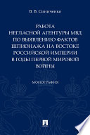 Работа негласной агентуры МВД по выявлению фактов шпионажа на востоке Российской империи в годы Первой мировой войны. Монография