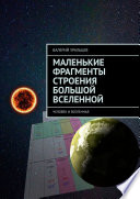 Маленькие фрагменты строения большой Вселенной. Человек и Вселенная