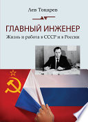 Главный инженер. Жизнь и работа в СССР и в России. (Техника и политика. Радости и печали)