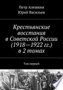 Крестьянские восстания в Советской России (1918—1922 гг.) в 2 томах. Том первый