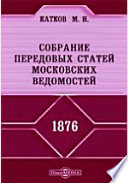 Собрание передовых статей Московских ведомостей. 1876 год