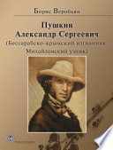 Пушкин Александр Сергеевич (Бессарабско-крымский изгнанник. Михайловский узник)