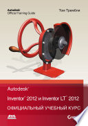 Autodesk Inventor 2012 и Inventor LT 2012. Официальный учебный курс