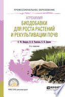 Агрохимия: биодобавки для роста растений и рекультивации почв 2-е изд., пер. и доп. Учебное пособие для СПО