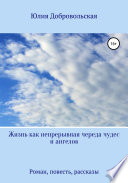 Жизнь как непрерывная череда чудес и ангелов. Роман, рассказы, повесть