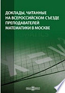 Доклады, читанные на Всероссийском съезде преподавателей математики в Москве