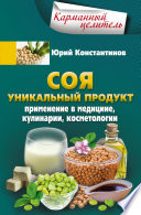 Соя. Уникальный продукт. Применение в медицине, кулинарии, косметологии