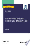 Криминалистическая экспертиза видеозаписей. Учебник для вузов