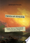 Римская болезнь. Поэма. Часть 3. Вырождение. Новый Рим (без нарушений современного УК)