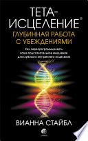 Тета-исцеление. Глубинная работа с убеждениями. Как перепрограммировать ваше подсознательное мышление для глубокого внутреннего исцеления