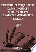 Решения гражданского кассационного департамента Правительствующего Сената. 1907