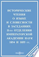 Исторические чтения о языке и словесности в заседаниях II-го Отделения Императорской Академии наук. 1854 и 1855 гг.