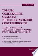 Товары, содержащие объекты интеллектуальной собственности: защита и оценка таможенными органами Российской Федерации