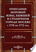 Описание моровой язвы, бывшей в столичном городе Москве с 1770 по 1772 год