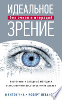 Идеальное зрение без очков и операций. Восточные и западные методики естественного восстановления зрения