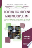 Основы технологии машиностроения. Обработка ответственных деталей. Учебное пособие для академического бакалавриата