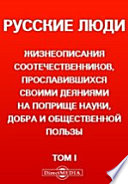 Русские люди. Жизнеописания соотечественников, прославившихся своими деяниями на поприще науки, добра и общественной пользы