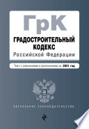 Градостроительный кодекс Российской Федерации. Текст с изменениями и дополнениями на 2021 год