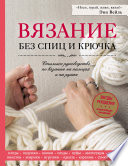 Вязание без спиц и крючка. Стильное руководство по вязанию на пальцах и на руках